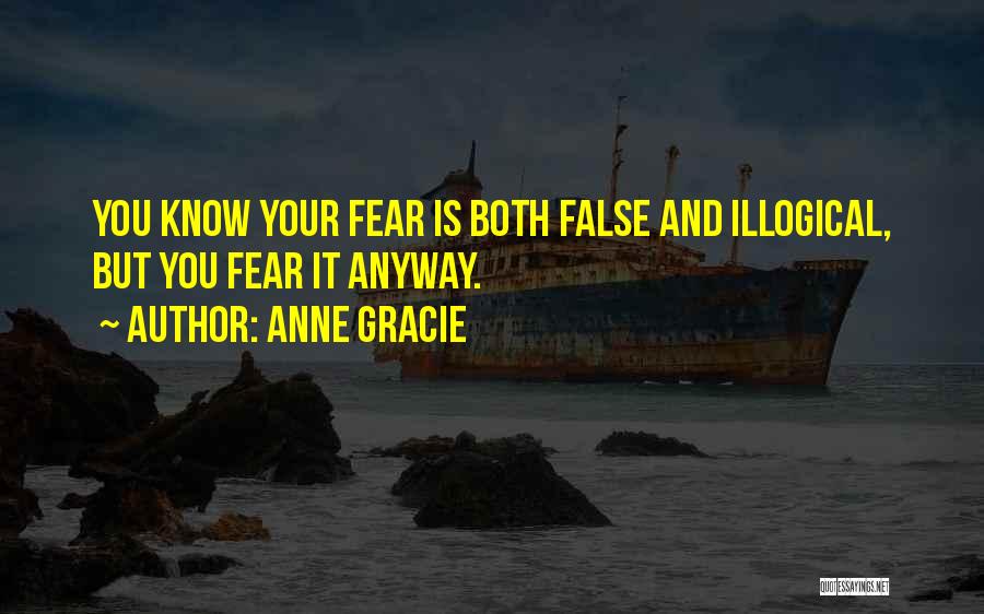 Anne Gracie Quotes: You Know Your Fear Is Both False And Illogical, But You Fear It Anyway.