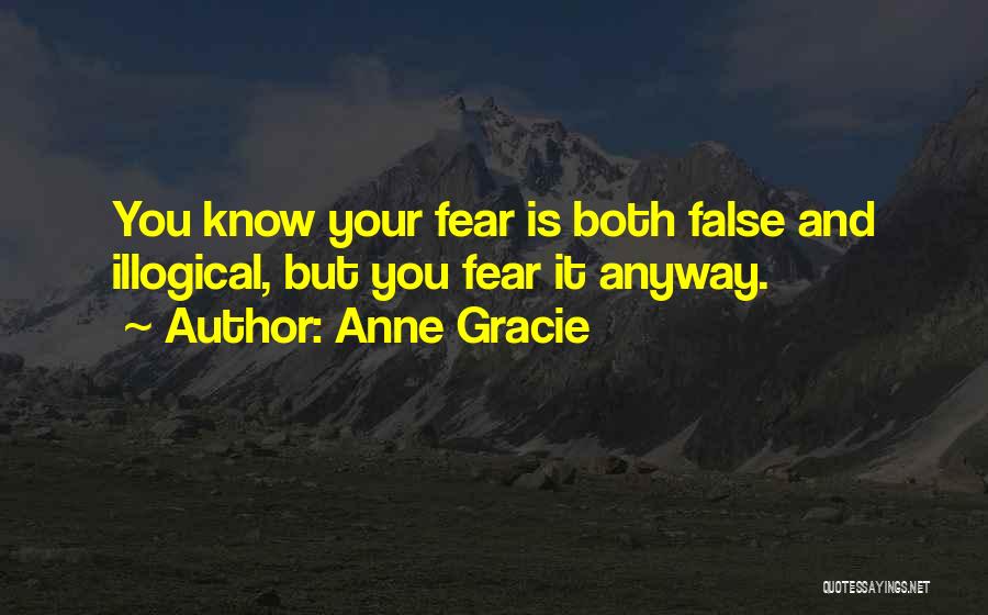 Anne Gracie Quotes: You Know Your Fear Is Both False And Illogical, But You Fear It Anyway.