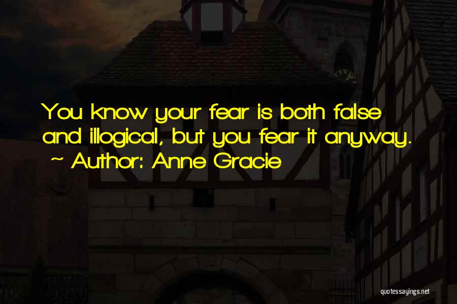 Anne Gracie Quotes: You Know Your Fear Is Both False And Illogical, But You Fear It Anyway.