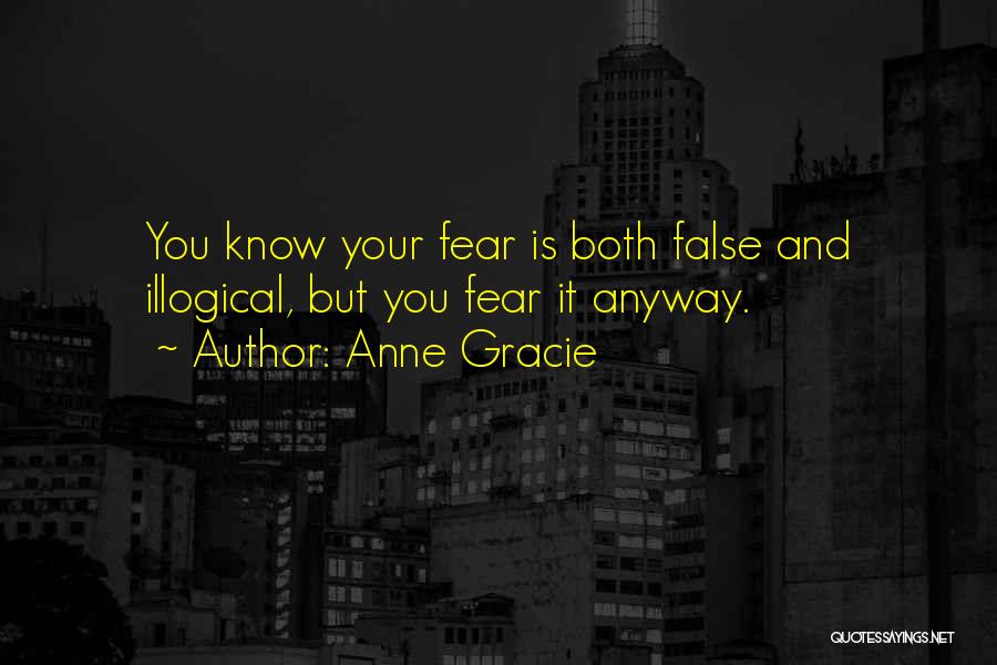 Anne Gracie Quotes: You Know Your Fear Is Both False And Illogical, But You Fear It Anyway.