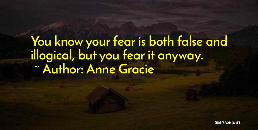 Anne Gracie Quotes: You Know Your Fear Is Both False And Illogical, But You Fear It Anyway.