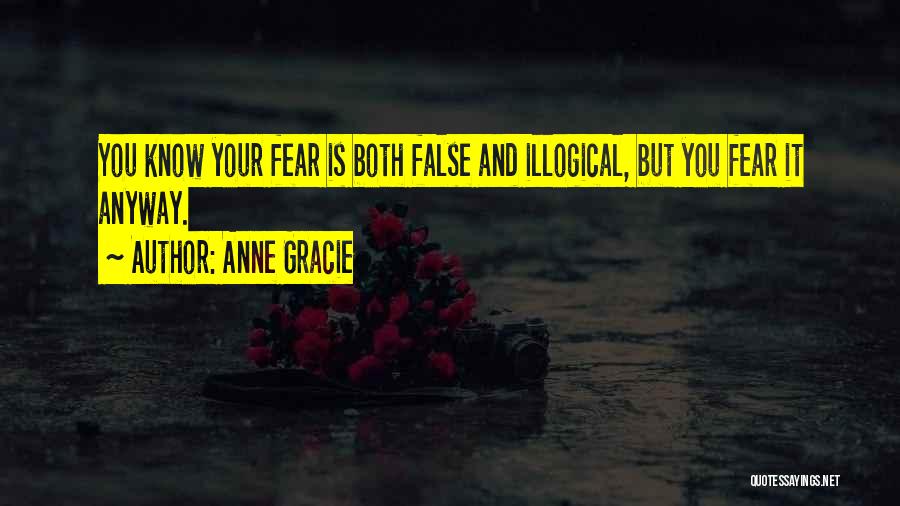 Anne Gracie Quotes: You Know Your Fear Is Both False And Illogical, But You Fear It Anyway.