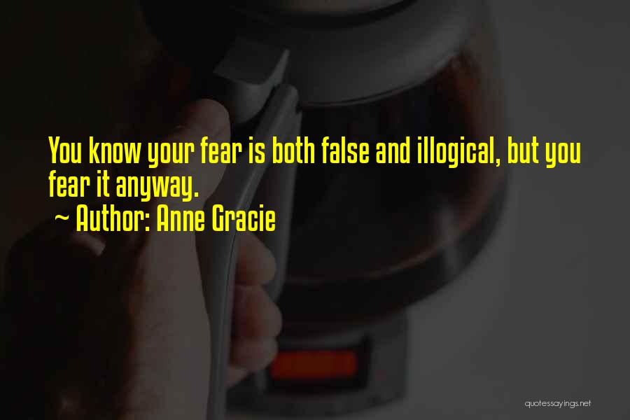 Anne Gracie Quotes: You Know Your Fear Is Both False And Illogical, But You Fear It Anyway.