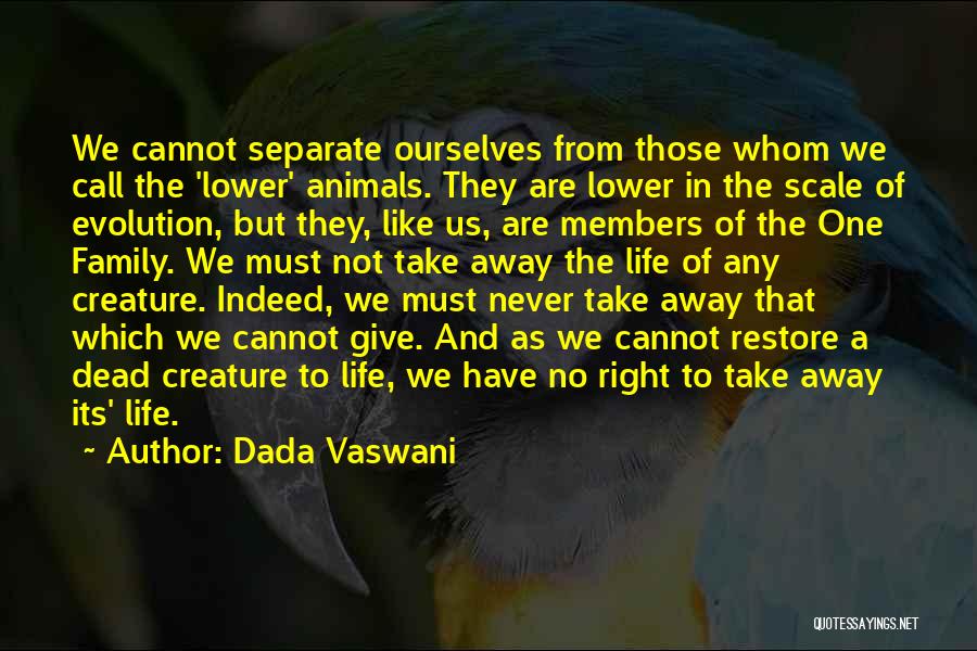 Dada Vaswani Quotes: We Cannot Separate Ourselves From Those Whom We Call The 'lower' Animals. They Are Lower In The Scale Of Evolution,