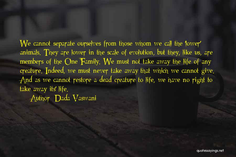 Dada Vaswani Quotes: We Cannot Separate Ourselves From Those Whom We Call The 'lower' Animals. They Are Lower In The Scale Of Evolution,