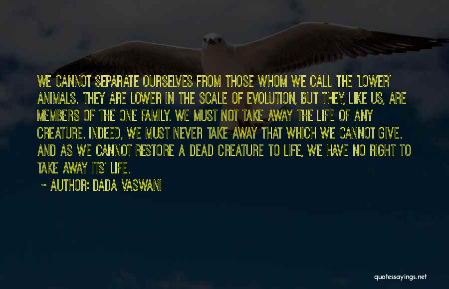 Dada Vaswani Quotes: We Cannot Separate Ourselves From Those Whom We Call The 'lower' Animals. They Are Lower In The Scale Of Evolution,