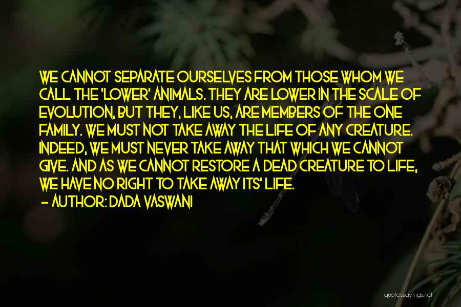 Dada Vaswani Quotes: We Cannot Separate Ourselves From Those Whom We Call The 'lower' Animals. They Are Lower In The Scale Of Evolution,