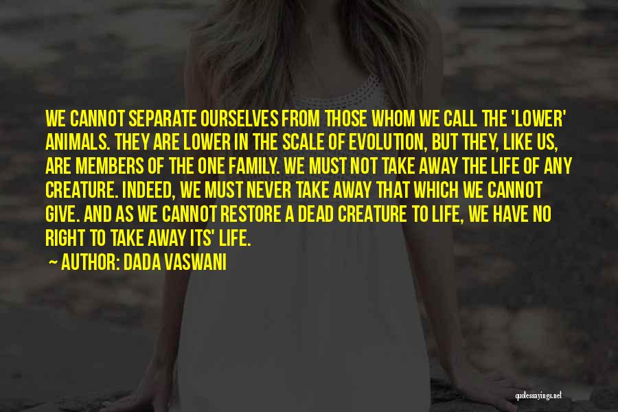 Dada Vaswani Quotes: We Cannot Separate Ourselves From Those Whom We Call The 'lower' Animals. They Are Lower In The Scale Of Evolution,