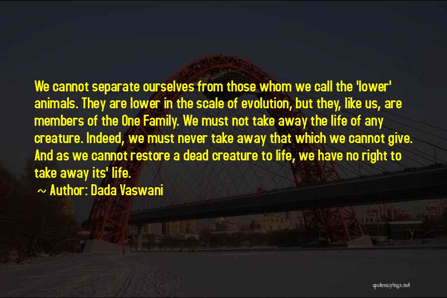 Dada Vaswani Quotes: We Cannot Separate Ourselves From Those Whom We Call The 'lower' Animals. They Are Lower In The Scale Of Evolution,