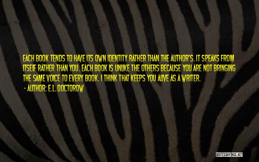 E.L. Doctorow Quotes: Each Book Tends To Have Its Own Identity Rather Than The Author's. It Speaks From Itself Rather Than You. Each
