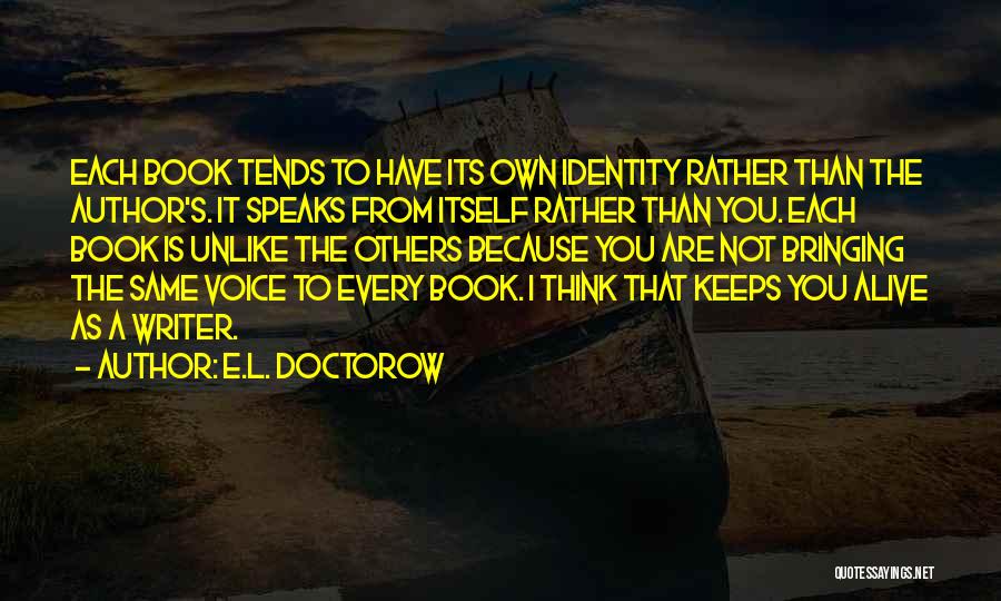 E.L. Doctorow Quotes: Each Book Tends To Have Its Own Identity Rather Than The Author's. It Speaks From Itself Rather Than You. Each