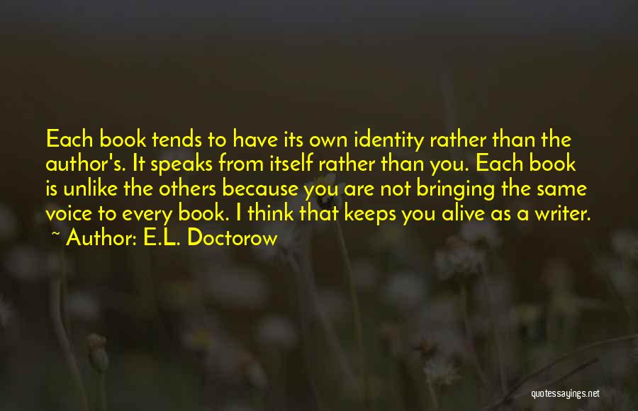 E.L. Doctorow Quotes: Each Book Tends To Have Its Own Identity Rather Than The Author's. It Speaks From Itself Rather Than You. Each