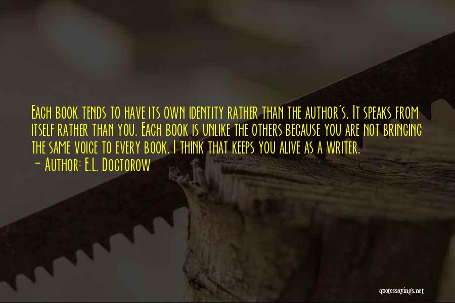 E.L. Doctorow Quotes: Each Book Tends To Have Its Own Identity Rather Than The Author's. It Speaks From Itself Rather Than You. Each