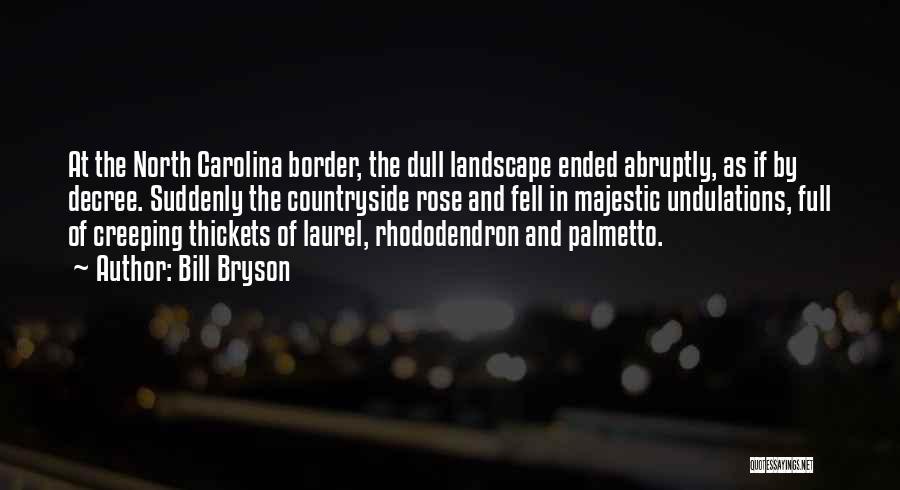 Bill Bryson Quotes: At The North Carolina Border, The Dull Landscape Ended Abruptly, As If By Decree. Suddenly The Countryside Rose And Fell