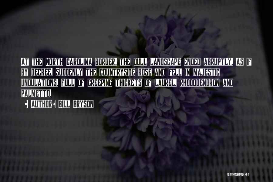 Bill Bryson Quotes: At The North Carolina Border, The Dull Landscape Ended Abruptly, As If By Decree. Suddenly The Countryside Rose And Fell