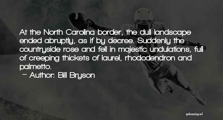Bill Bryson Quotes: At The North Carolina Border, The Dull Landscape Ended Abruptly, As If By Decree. Suddenly The Countryside Rose And Fell