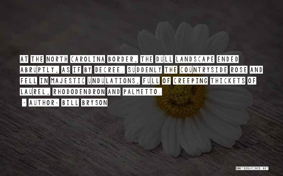 Bill Bryson Quotes: At The North Carolina Border, The Dull Landscape Ended Abruptly, As If By Decree. Suddenly The Countryside Rose And Fell