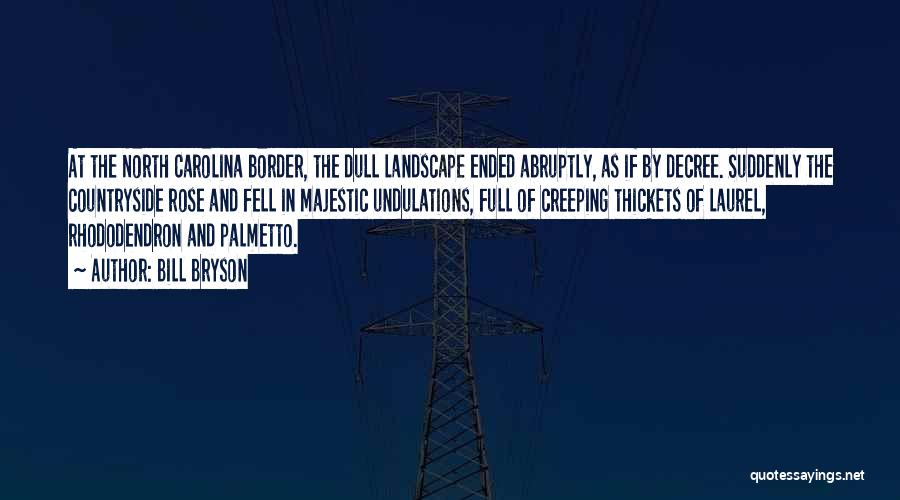 Bill Bryson Quotes: At The North Carolina Border, The Dull Landscape Ended Abruptly, As If By Decree. Suddenly The Countryside Rose And Fell