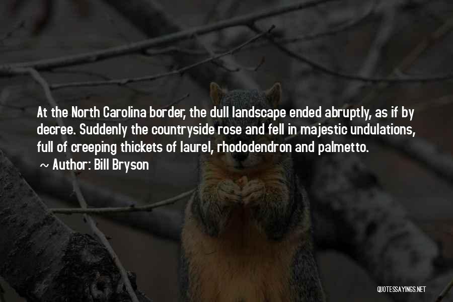 Bill Bryson Quotes: At The North Carolina Border, The Dull Landscape Ended Abruptly, As If By Decree. Suddenly The Countryside Rose And Fell