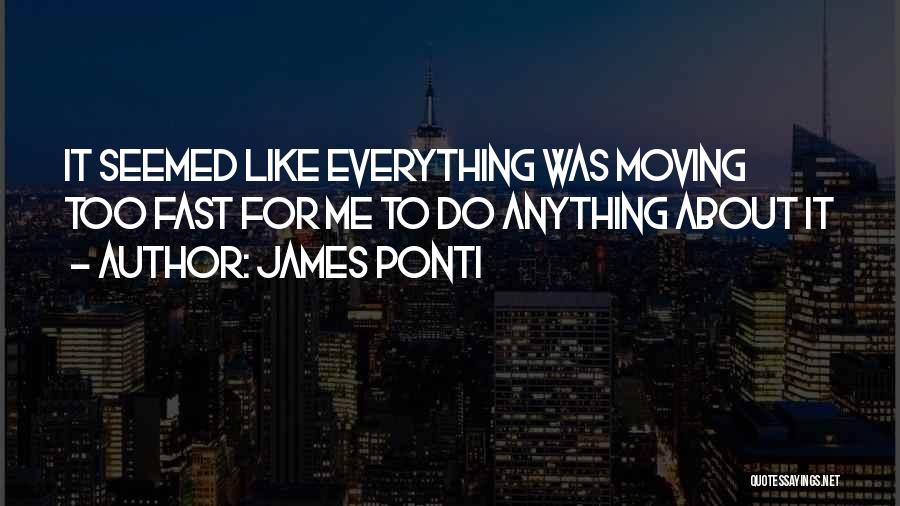 James Ponti Quotes: It Seemed Like Everything Was Moving Too Fast For Me To Do Anything About It