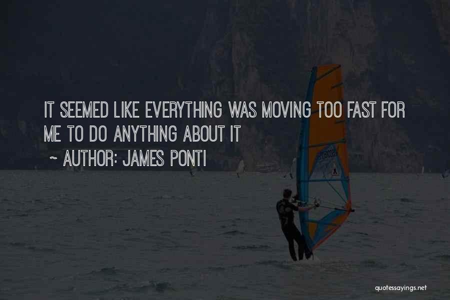 James Ponti Quotes: It Seemed Like Everything Was Moving Too Fast For Me To Do Anything About It