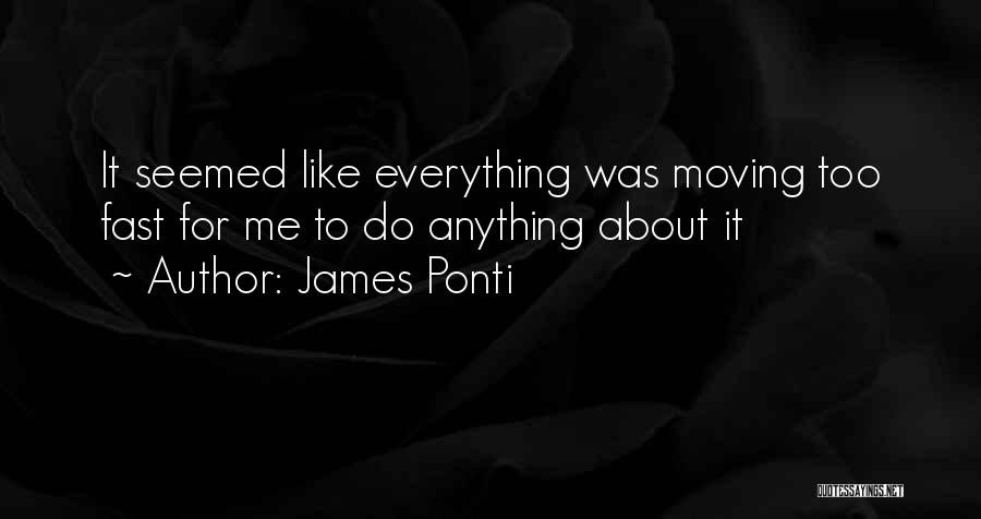 James Ponti Quotes: It Seemed Like Everything Was Moving Too Fast For Me To Do Anything About It