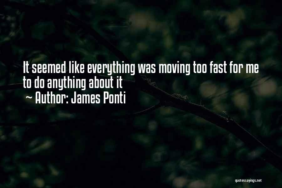 James Ponti Quotes: It Seemed Like Everything Was Moving Too Fast For Me To Do Anything About It