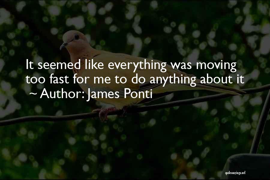 James Ponti Quotes: It Seemed Like Everything Was Moving Too Fast For Me To Do Anything About It