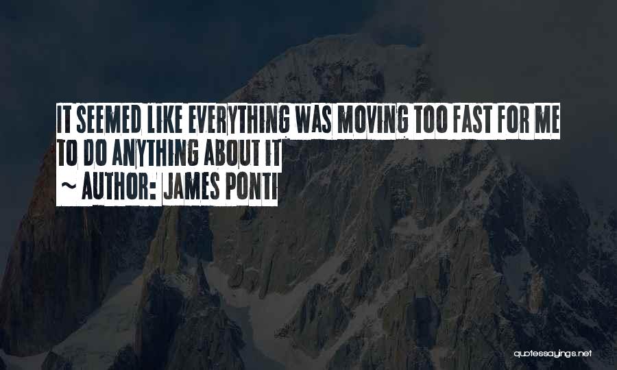 James Ponti Quotes: It Seemed Like Everything Was Moving Too Fast For Me To Do Anything About It