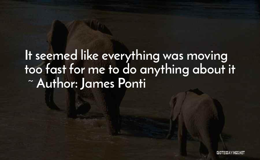 James Ponti Quotes: It Seemed Like Everything Was Moving Too Fast For Me To Do Anything About It