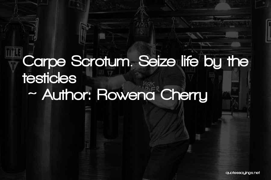 Rowena Cherry Quotes: Carpe Scrotum. Seize Life By The Testicles