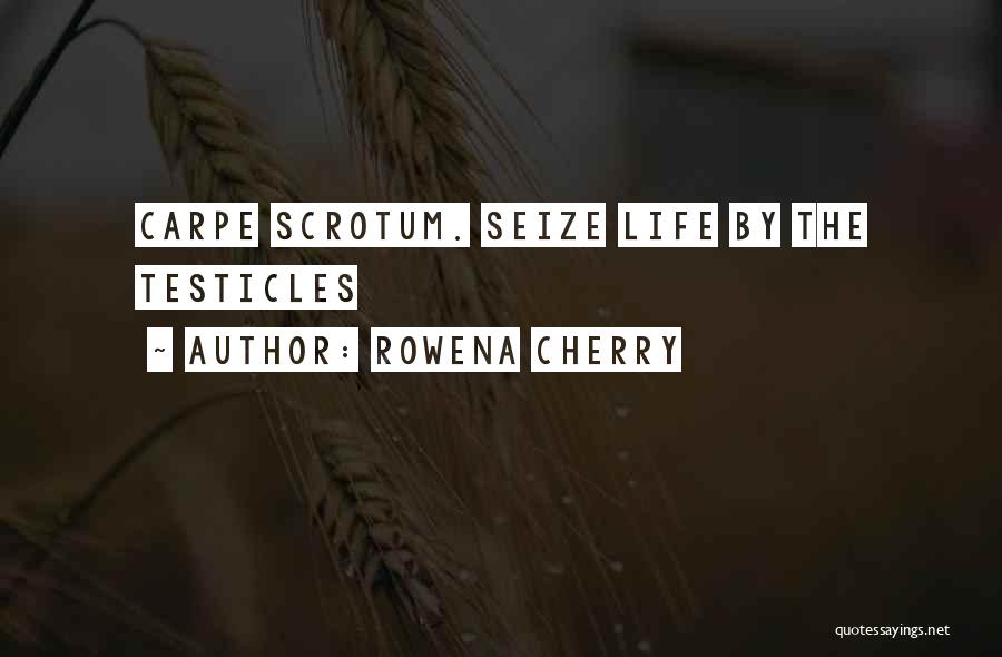 Rowena Cherry Quotes: Carpe Scrotum. Seize Life By The Testicles