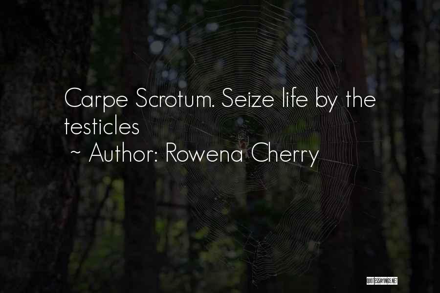 Rowena Cherry Quotes: Carpe Scrotum. Seize Life By The Testicles