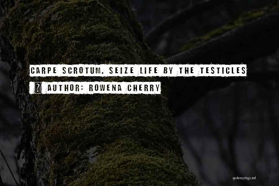 Rowena Cherry Quotes: Carpe Scrotum. Seize Life By The Testicles