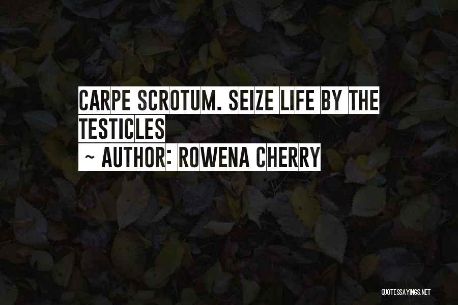 Rowena Cherry Quotes: Carpe Scrotum. Seize Life By The Testicles