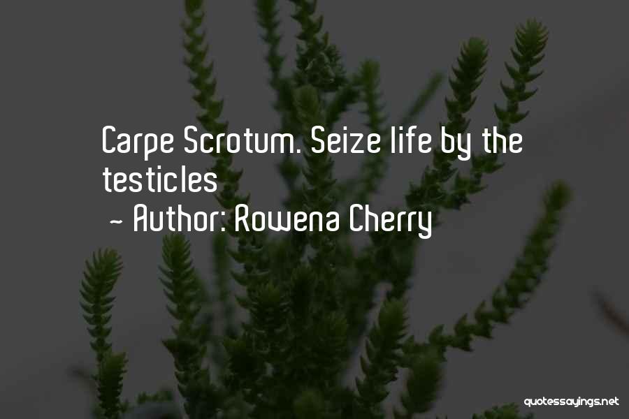 Rowena Cherry Quotes: Carpe Scrotum. Seize Life By The Testicles