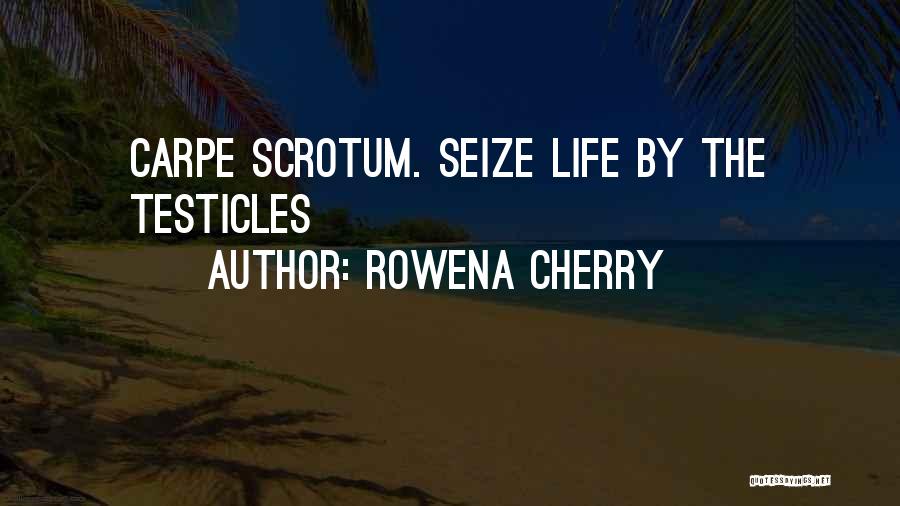 Rowena Cherry Quotes: Carpe Scrotum. Seize Life By The Testicles