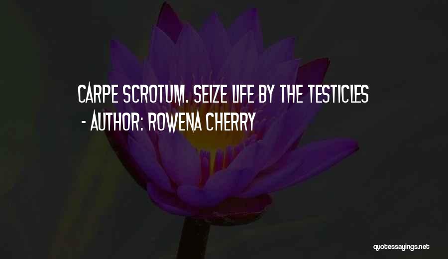 Rowena Cherry Quotes: Carpe Scrotum. Seize Life By The Testicles