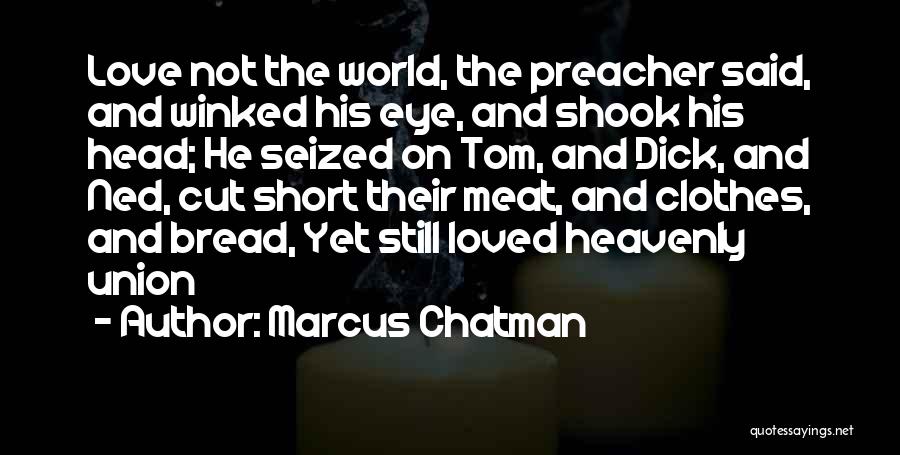 Marcus Chatman Quotes: Love Not The World, The Preacher Said, And Winked His Eye, And Shook His Head; He Seized On Tom, And