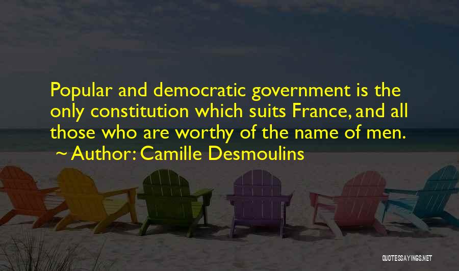 Camille Desmoulins Quotes: Popular And Democratic Government Is The Only Constitution Which Suits France, And All Those Who Are Worthy Of The Name