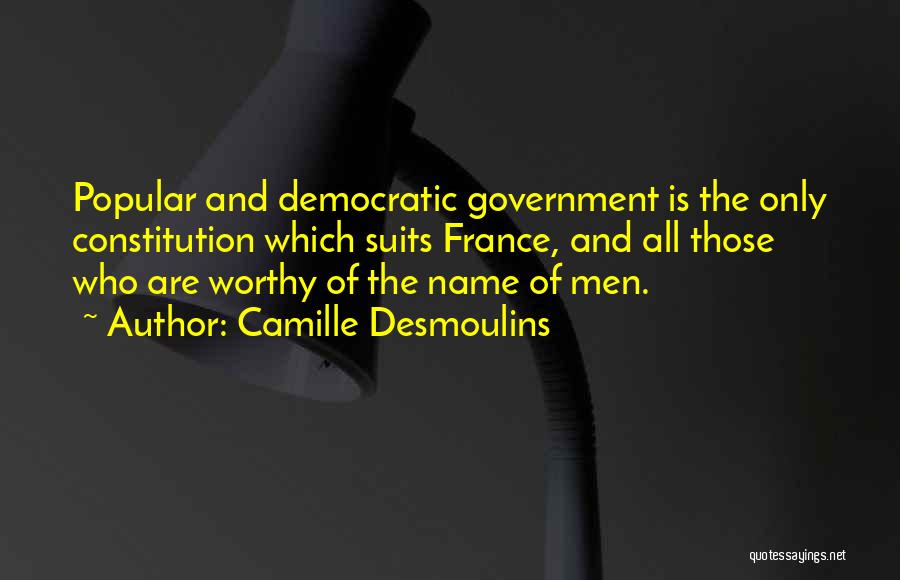 Camille Desmoulins Quotes: Popular And Democratic Government Is The Only Constitution Which Suits France, And All Those Who Are Worthy Of The Name