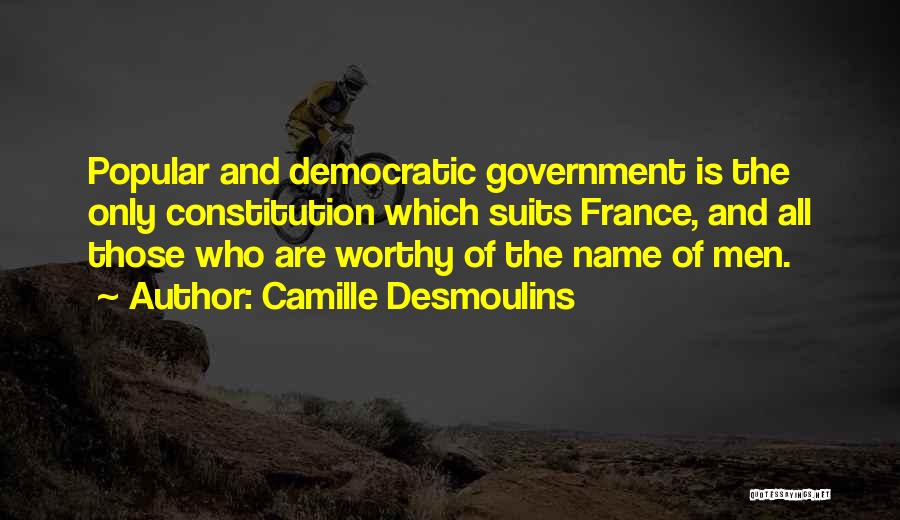 Camille Desmoulins Quotes: Popular And Democratic Government Is The Only Constitution Which Suits France, And All Those Who Are Worthy Of The Name