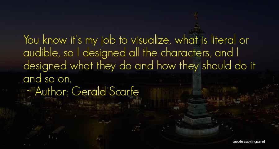 Gerald Scarfe Quotes: You Know It's My Job To Visualize, What Is Literal Or Audible, So I Designed All The Characters, And I