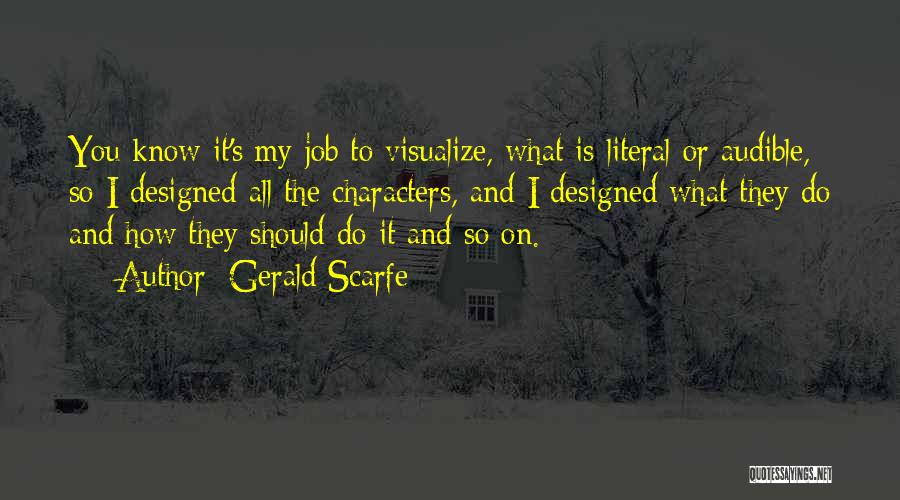 Gerald Scarfe Quotes: You Know It's My Job To Visualize, What Is Literal Or Audible, So I Designed All The Characters, And I