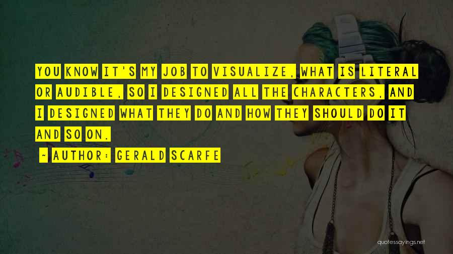 Gerald Scarfe Quotes: You Know It's My Job To Visualize, What Is Literal Or Audible, So I Designed All The Characters, And I