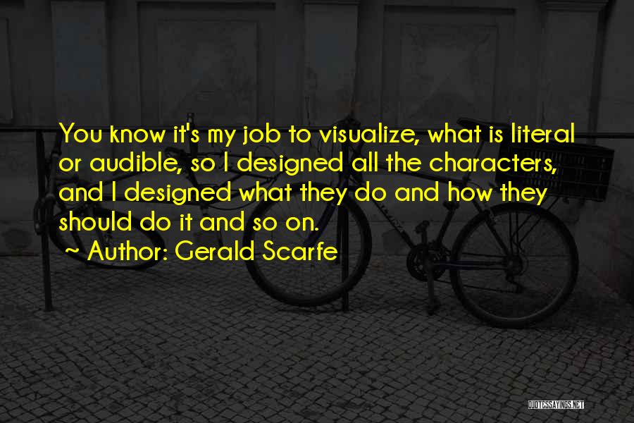 Gerald Scarfe Quotes: You Know It's My Job To Visualize, What Is Literal Or Audible, So I Designed All The Characters, And I