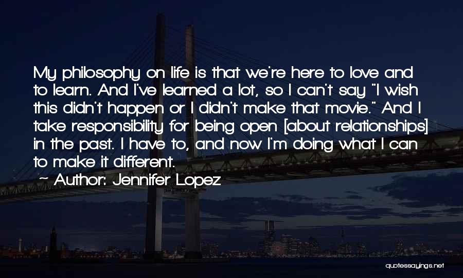Jennifer Lopez Quotes: My Philosophy On Life Is That We're Here To Love And To Learn. And I've Learned A Lot, So I