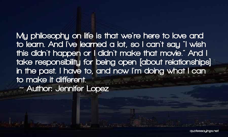 Jennifer Lopez Quotes: My Philosophy On Life Is That We're Here To Love And To Learn. And I've Learned A Lot, So I