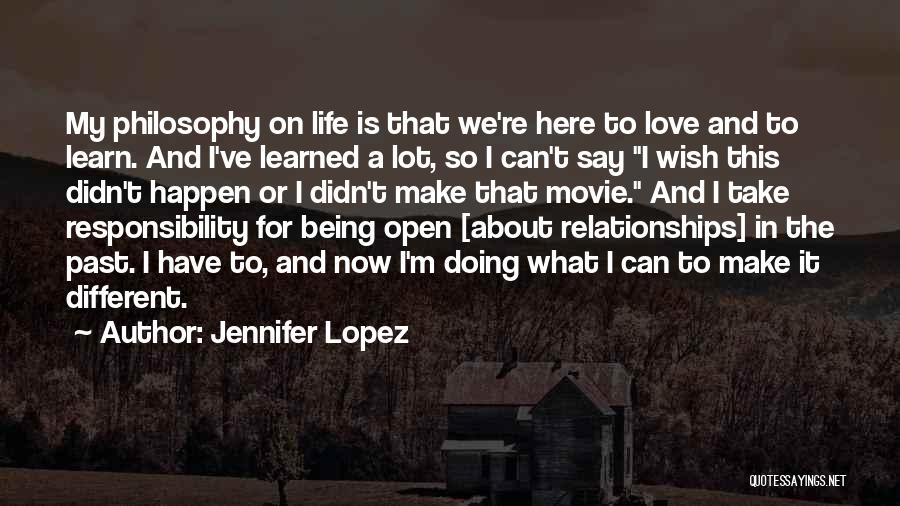 Jennifer Lopez Quotes: My Philosophy On Life Is That We're Here To Love And To Learn. And I've Learned A Lot, So I