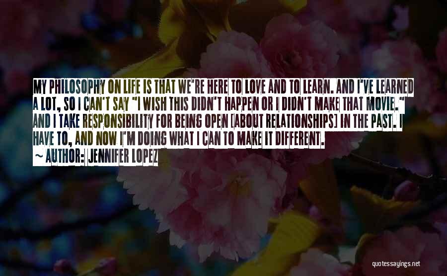 Jennifer Lopez Quotes: My Philosophy On Life Is That We're Here To Love And To Learn. And I've Learned A Lot, So I